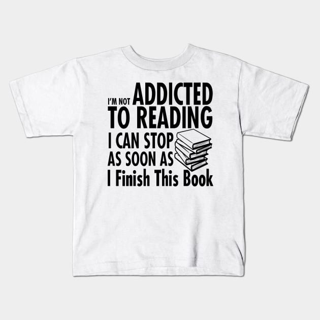 I'm Not Addicted To Reading I Can Stop As Soon As I finish Reading Kids T-Shirt by shopbudgets